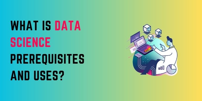 what-is-data-science-prerequisites-and-uses