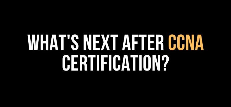 What’s Next After CCNA Certification?